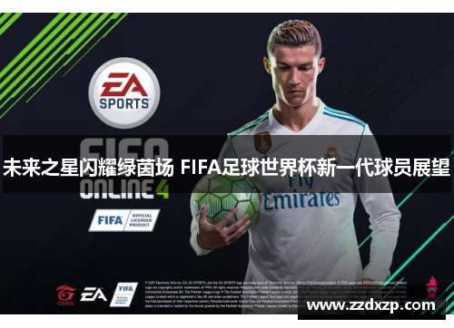 未来之星闪耀绿茵场 FIFA足球世界杯新一代球员展望