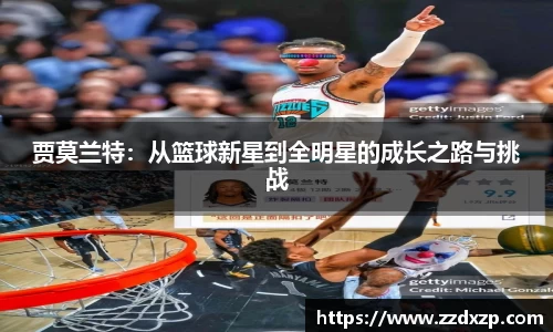 贾莫兰特：从篮球新星到全明星的成长之路与挑战