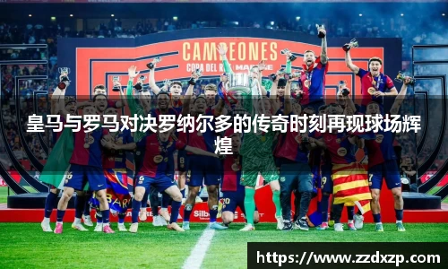皇马与罗马对决罗纳尔多的传奇时刻再现球场辉煌